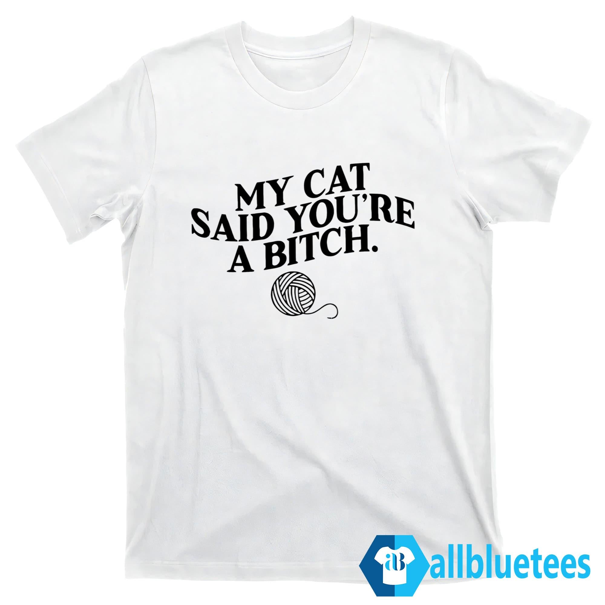 My Cat Said You’re A Bitch Shirt