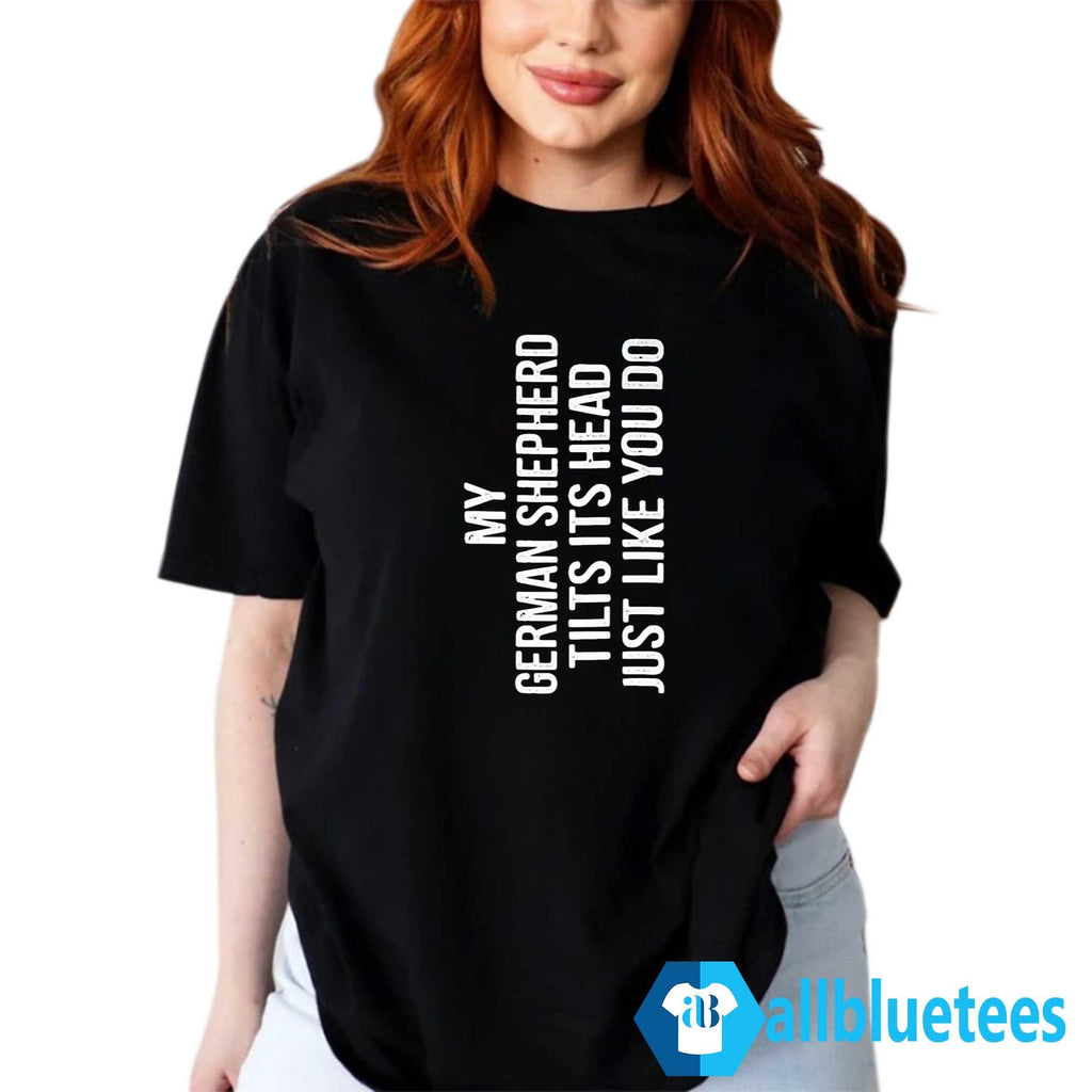 My German Shepherd Tilts Its Head Just Like You Do Shirt