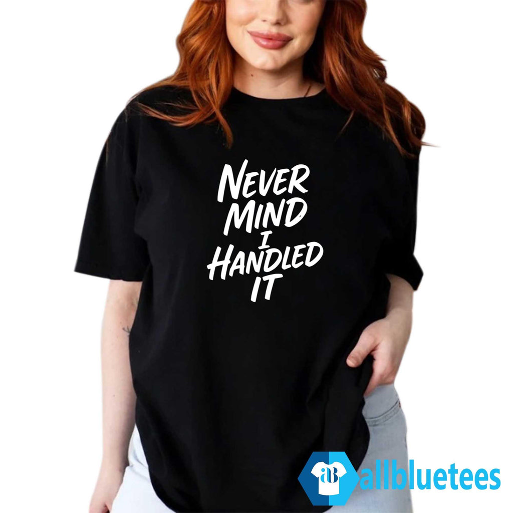Never Mind I Handled It Sarcastic Shirt
