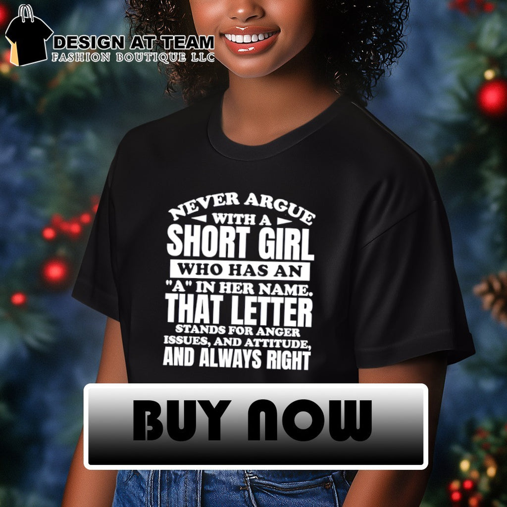 Never argue with a short girl who has an a in her name it stands for anger attitude and always right shirt