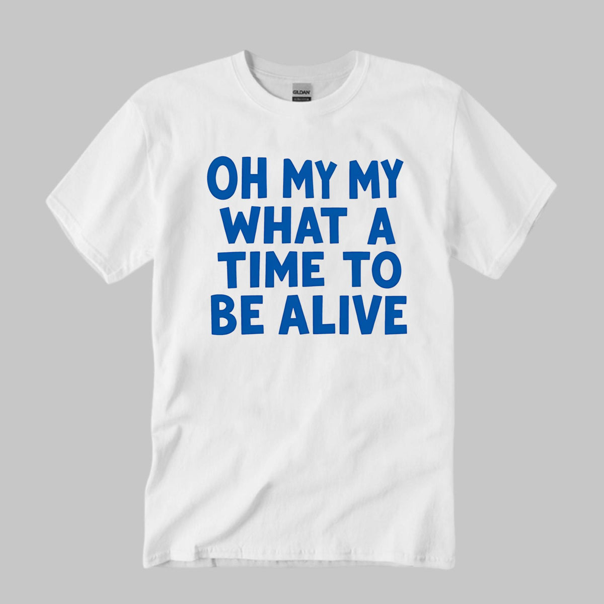 Oh My My What A Time To Be Alive Shirt