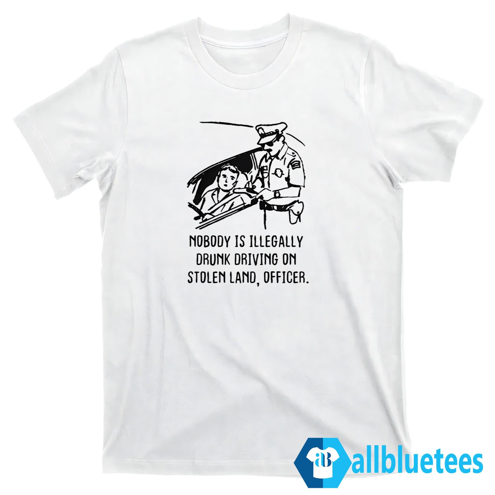 Nobody Is Illegally Drunk Driving On Stolen Land Shirt