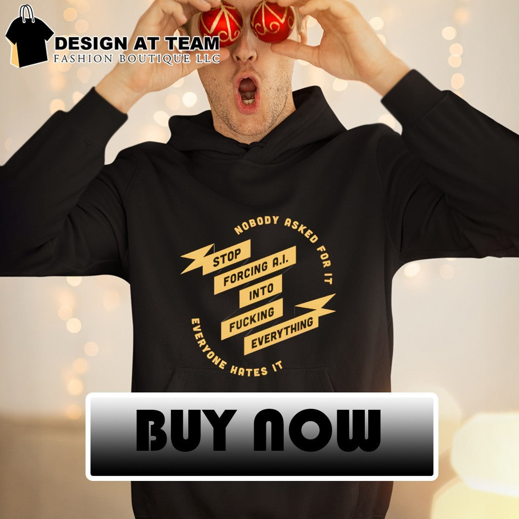 Nobody stop ask forcing AI into for it fucking everything everyone hates it shirt