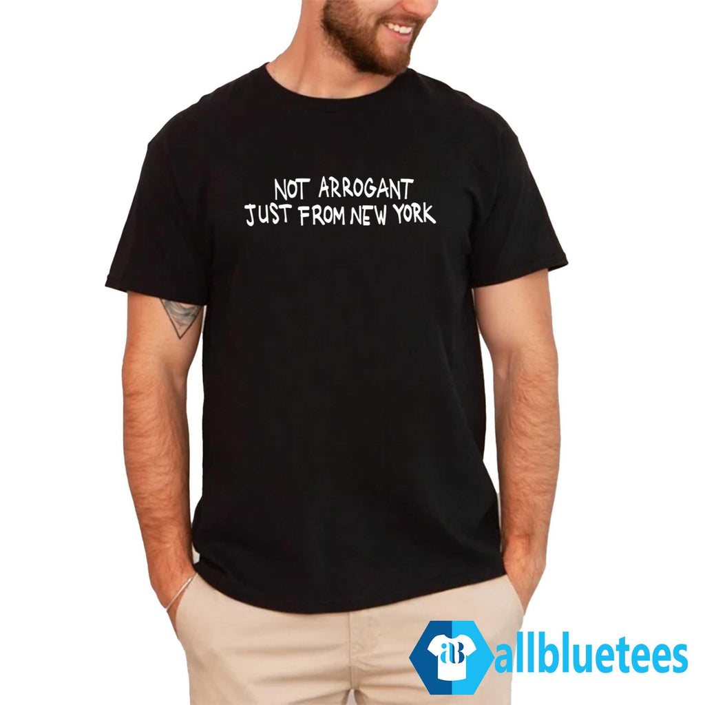 Not Arrogant Just From New York Shirt