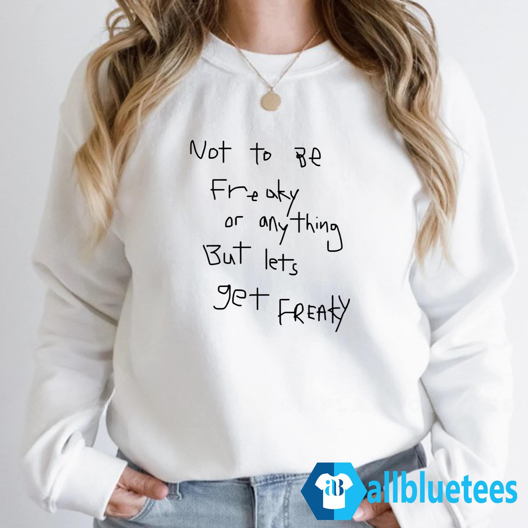 Not To Be Freaky Or Any Thing But Lets Get Freaky Shirt