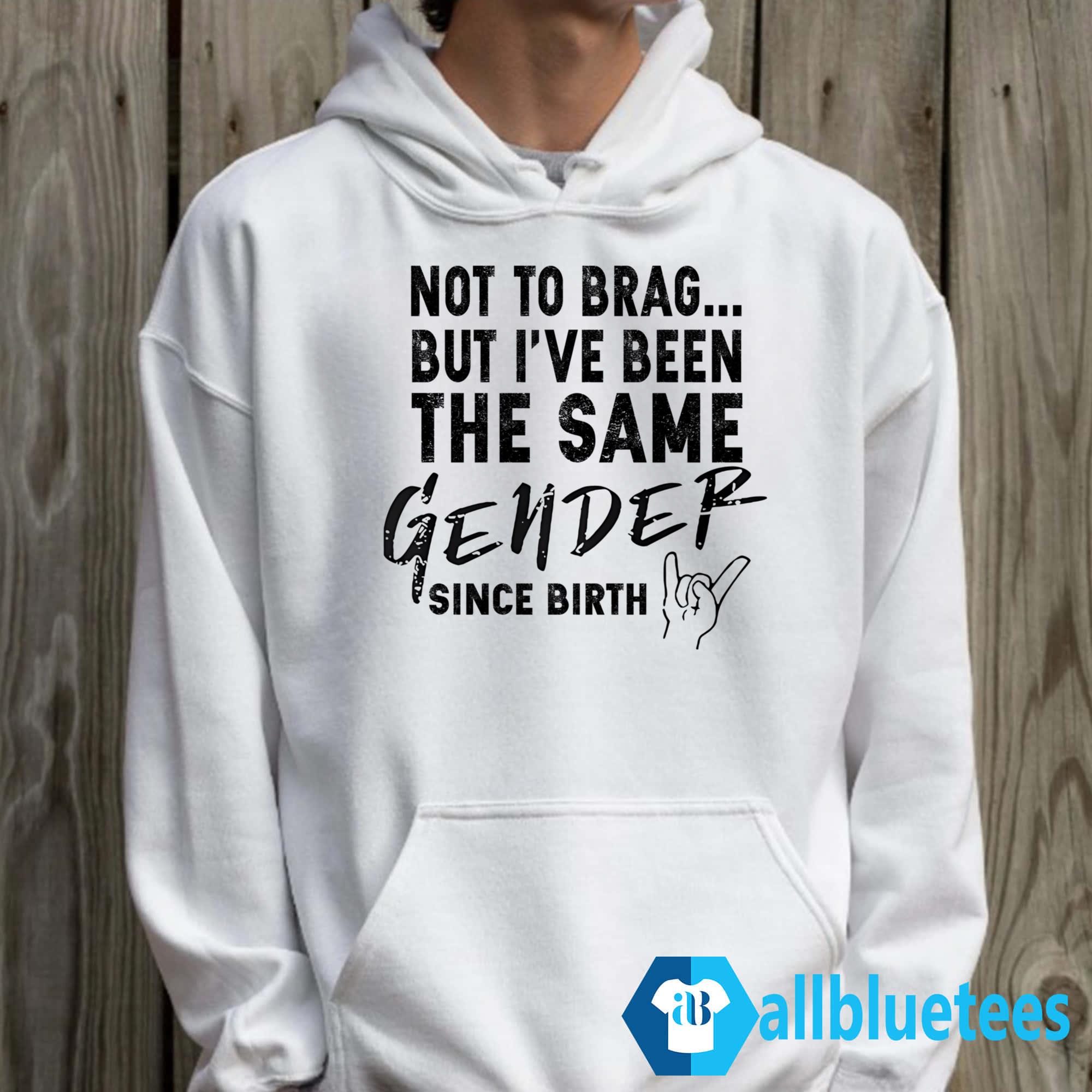 Not To Brag But I’ve Been The Same Gender Since Birth Shirt