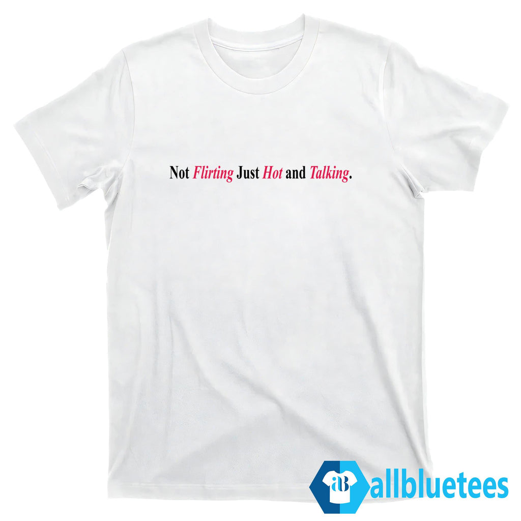Not Flirting Just Hot And Talking Shirt