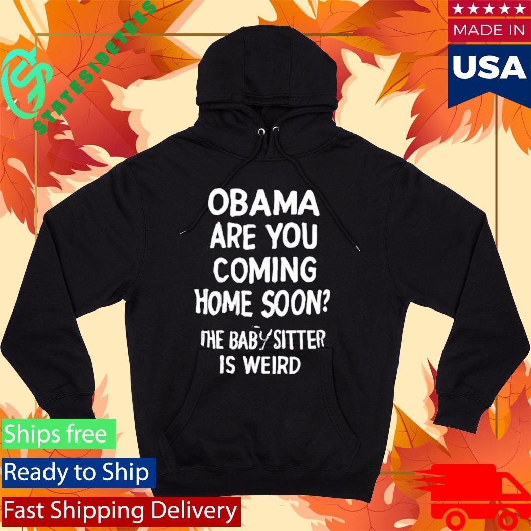Obama Are You Coming Home Soon The Babysitter Is Weird Shirt