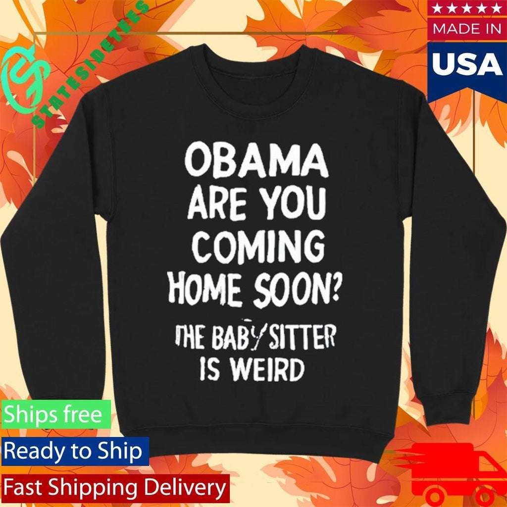 Obama Are You Coming Home Soon The Babysitter Is Weird Shirt
