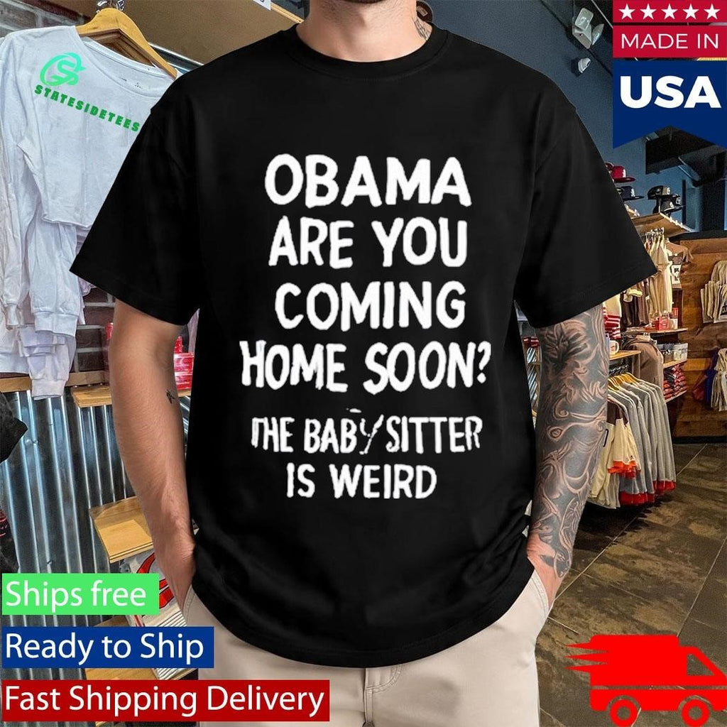 Obama Are You Coming Home Soon The Babysitter Is Weird Shirt