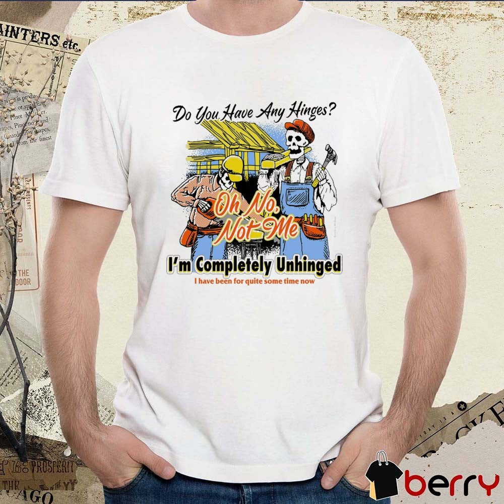 2026 Do You Have Any Hinges I’m Completely Unhinged I Have Been For Quite Some Time Now Oh No Not Me t-shirt