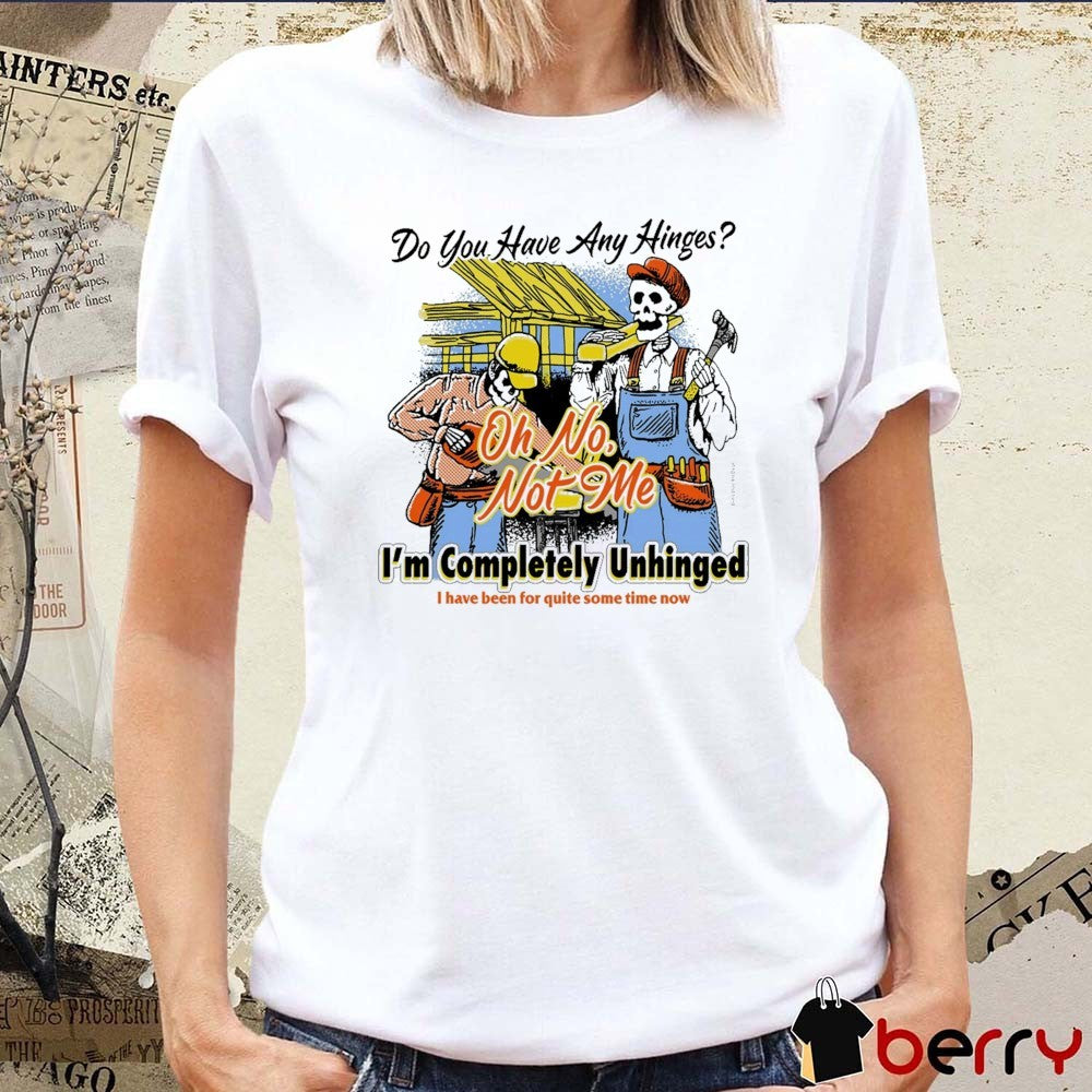 2026 Do You Have Any Hinges I’m Completely Unhinged I Have Been For Quite Some Time Now Oh No Not Me t-shirt