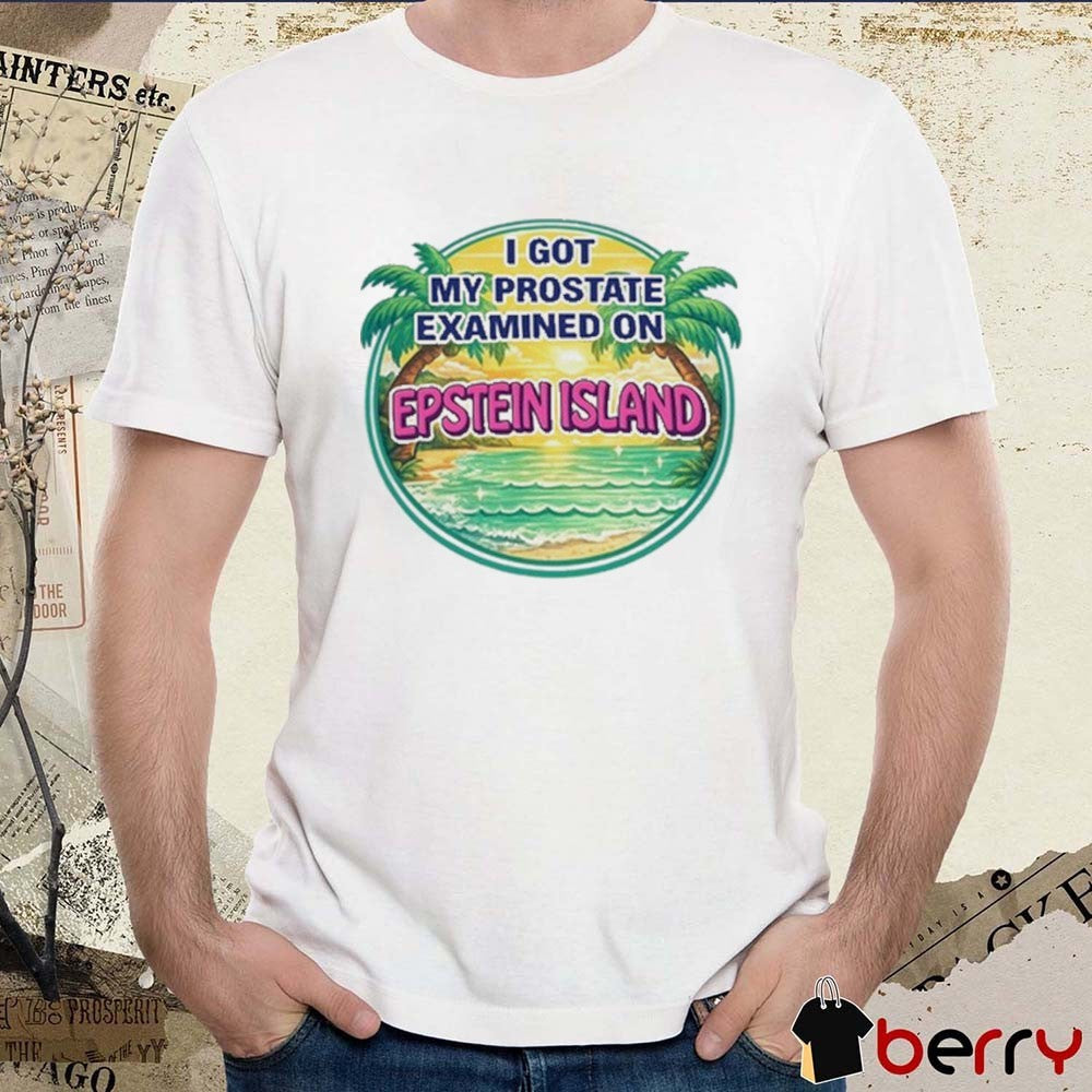 2026 I Got My Prostate Examined On Epstein Island t-shirt