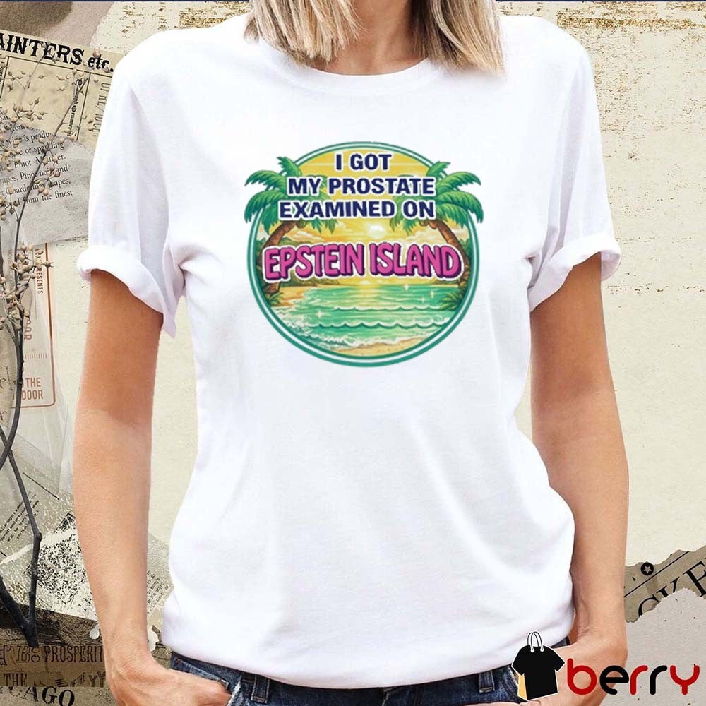 2026 I Got My Prostate Examined On Epstein Island t-shirt