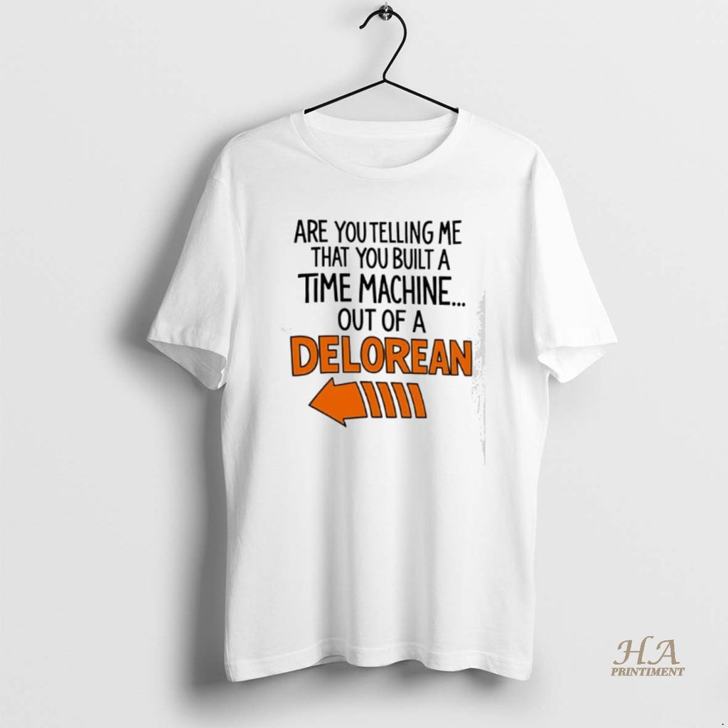 Official Are You Telling Me You Built A Time Machine Out Of A Delorean Shirt Hoodie Sweatshirt | PurePodTees.com
