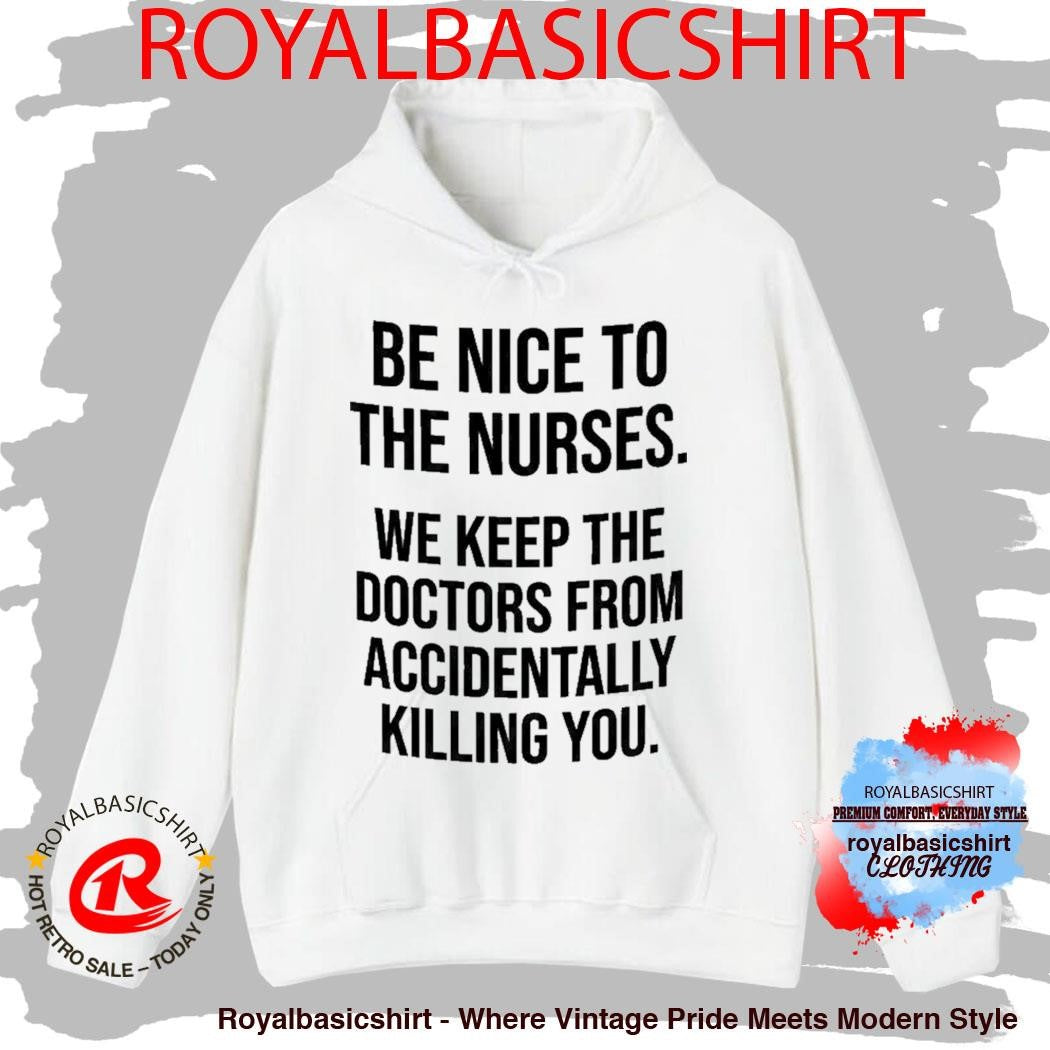 Be Nice To The Nurses We Keep The Doctors From Accidentally Killing You Shirt