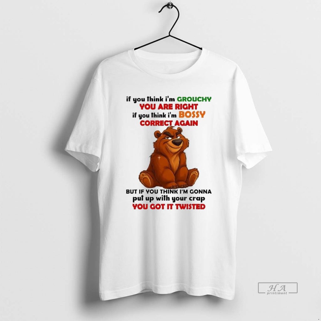 Official Bear If You Think Im Grouchy You Are Right Im Bossy Correct Again