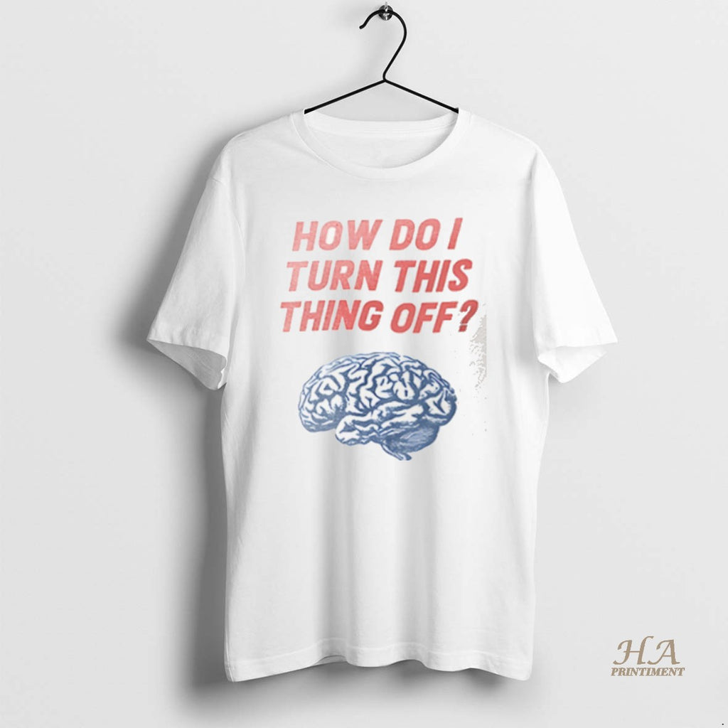Official Brain How Do I Turn This Thing Off Shirt Hoodie Sweatshirt | PurePodTees.com