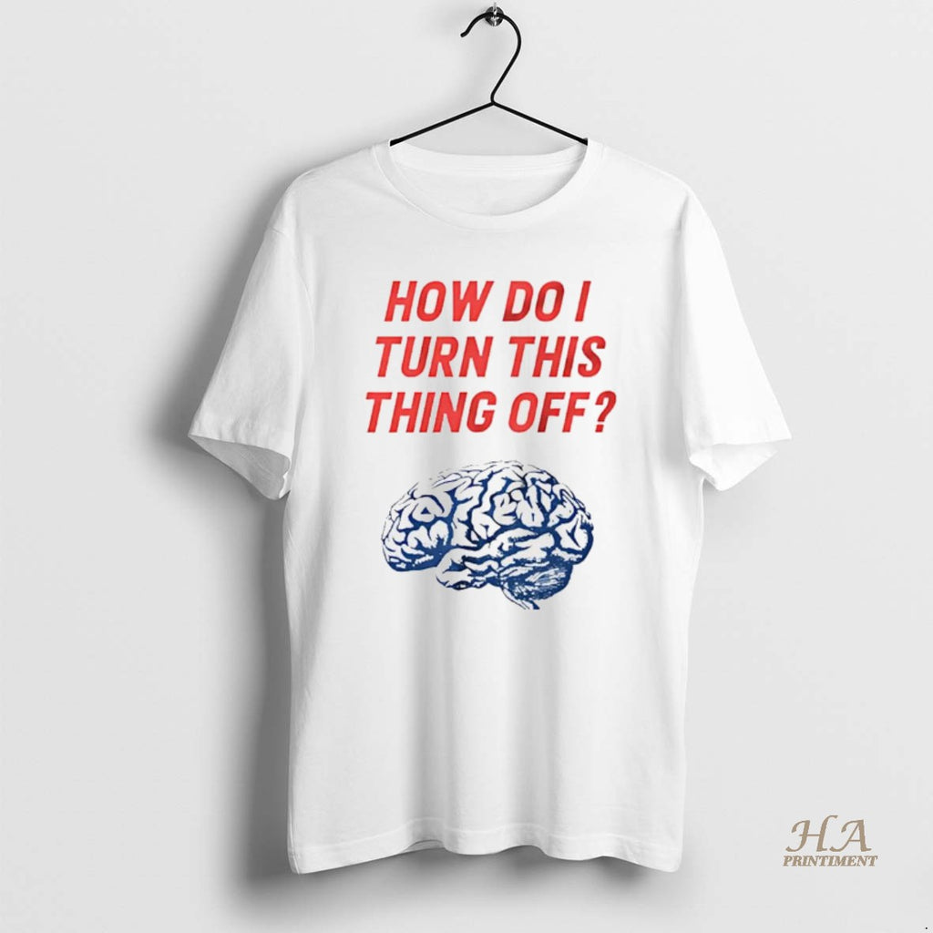 Official Brain How Do I Turn This Thing Off Meme Shirt Hoodie Sweatshirt | PurePodTees.com