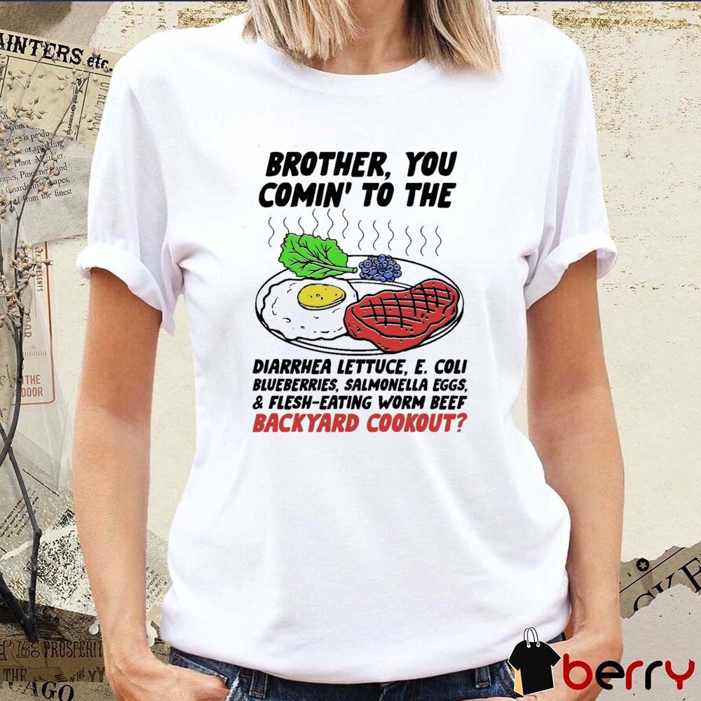 Brother You Comin’ To The Diarrhea Lettuce E Coli Blueberries Salmonella Eggs And Flesh-Eating Worm Beef Backyard Cookout t-shirt