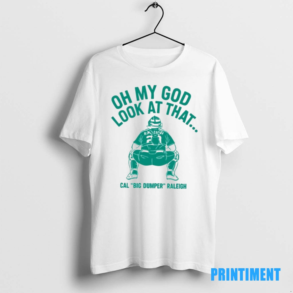Official Cal Raleigh Oh My God Look At That Big Dumper Mlb Seattle Mariners Tee