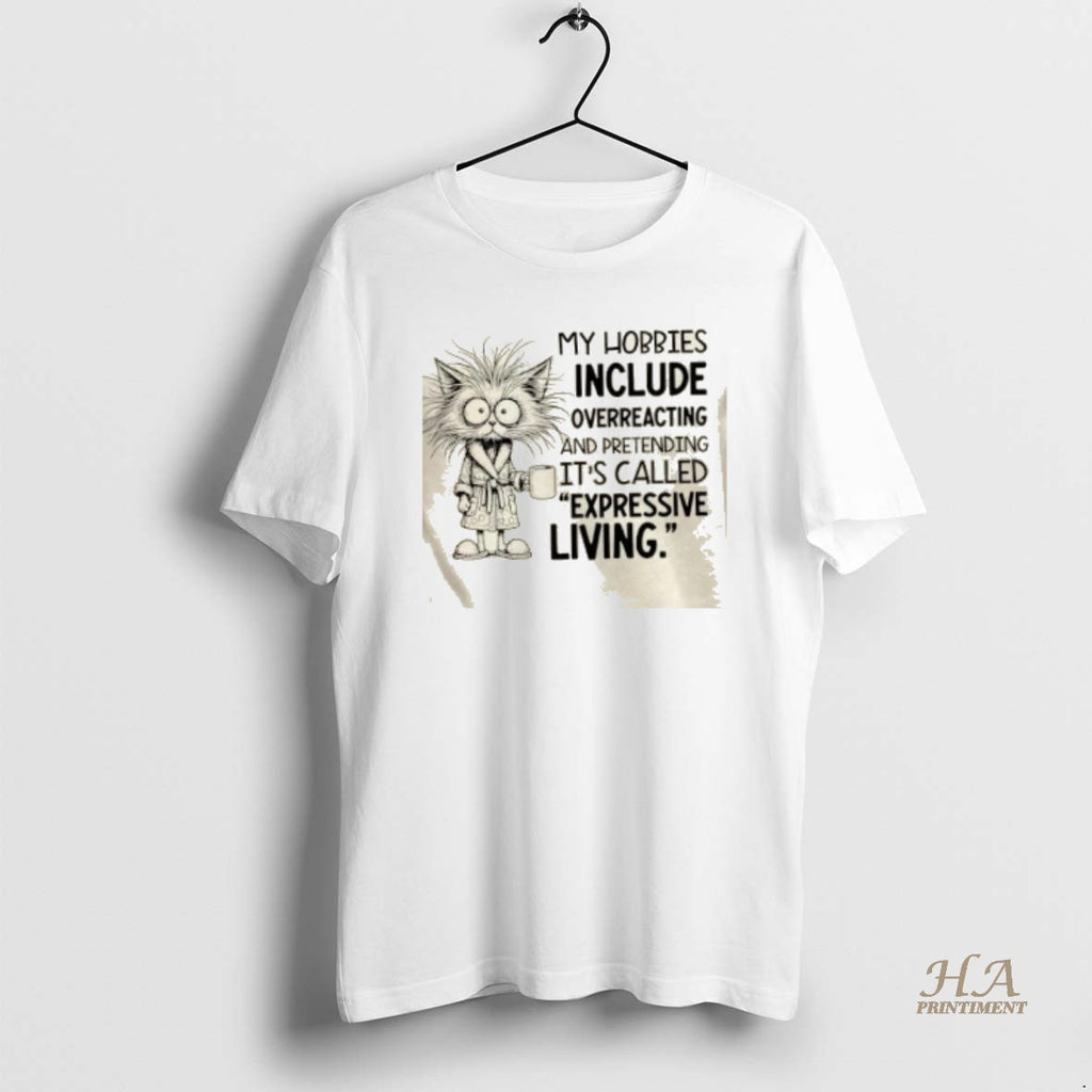 Official Cat My Hobbies Include Overreacting And Pretending Its Called Expressive Living Shirt Hoodie Sweatshirt