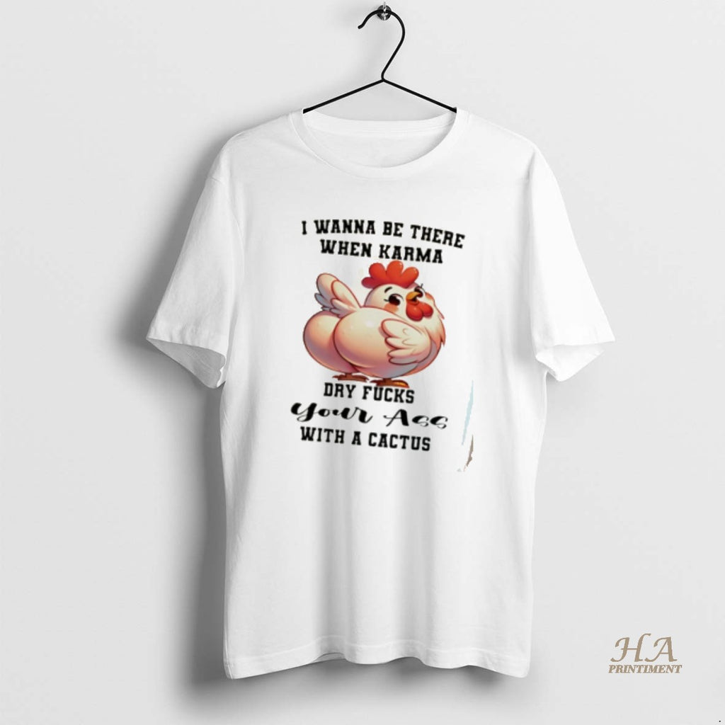 Official Chicken I Wanna Be There When Karma Dry Fucks Your Ass With A Cactus Shirt Hoodie Sweatshirt | PurePodTees.com