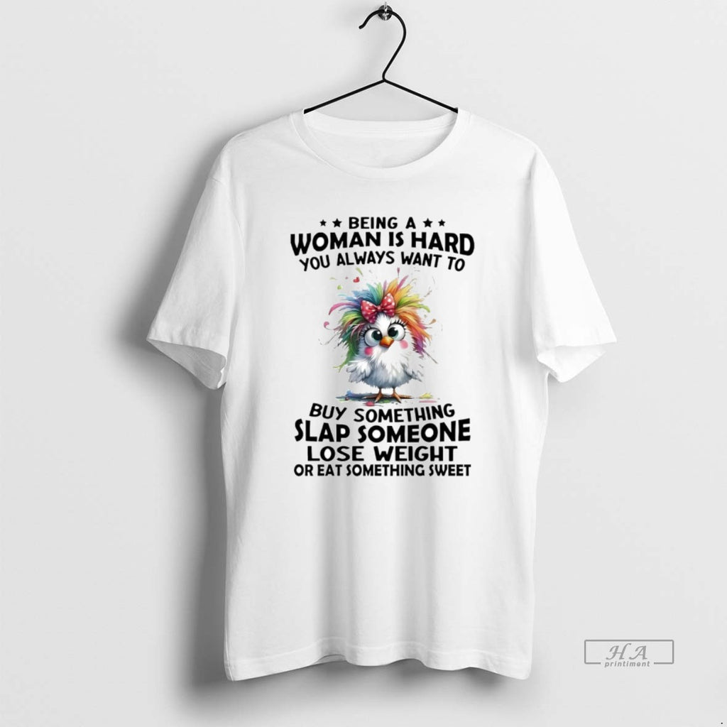 Official Chicken Being A Woman Is Hard You Always Want To Buy Something