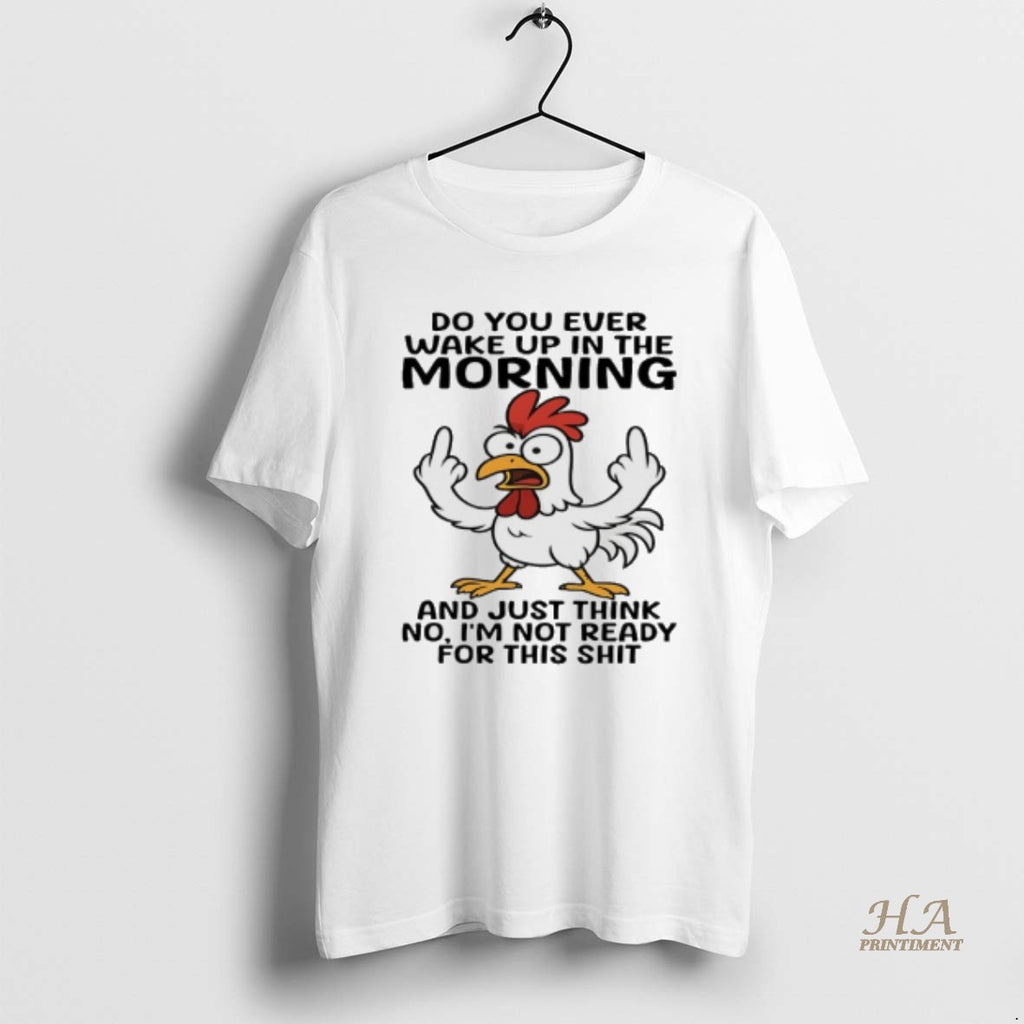 Official Chicken Do You Ever Wake Up In The Morning And Just Think No Im Shirt Hoodie Sweatshirt | PurePodTees.com