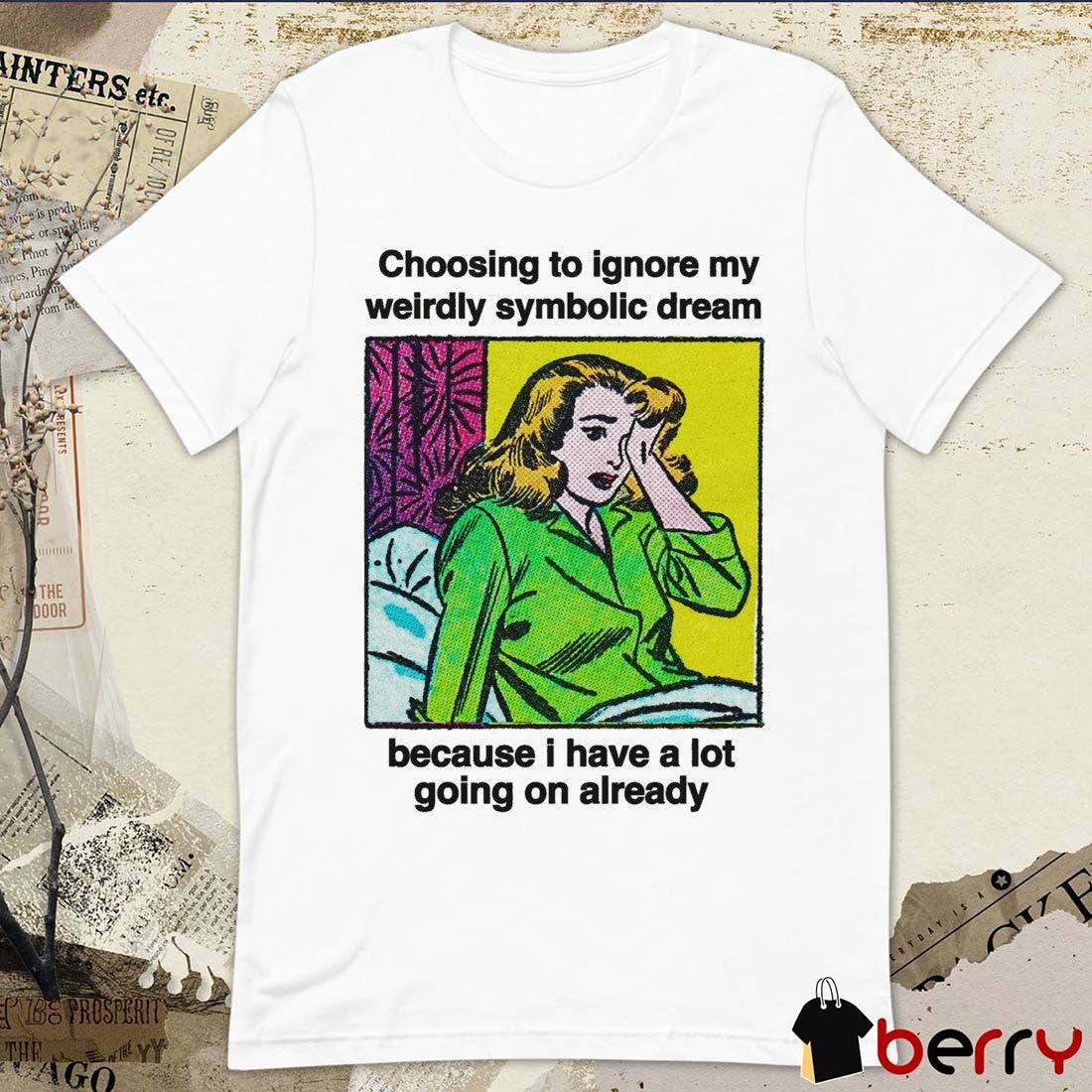 Choosing To Ignore My Weirdly Symbolic Dream Because I Have A Lot Going On Already t-shirt