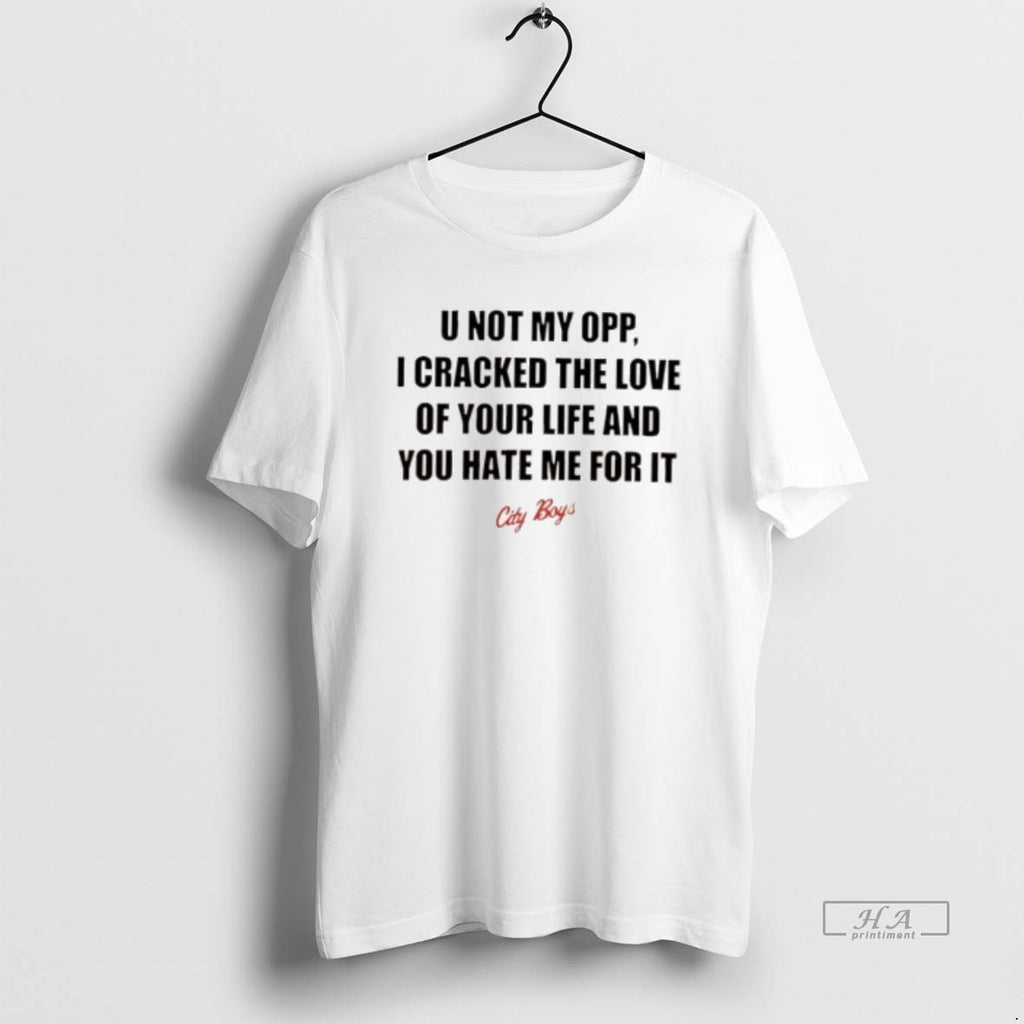 Official City Boys U Not My Opp I Cracked The Love Of Your Life And Shirt Hoodie Sweatshirt | PurePodTees.com