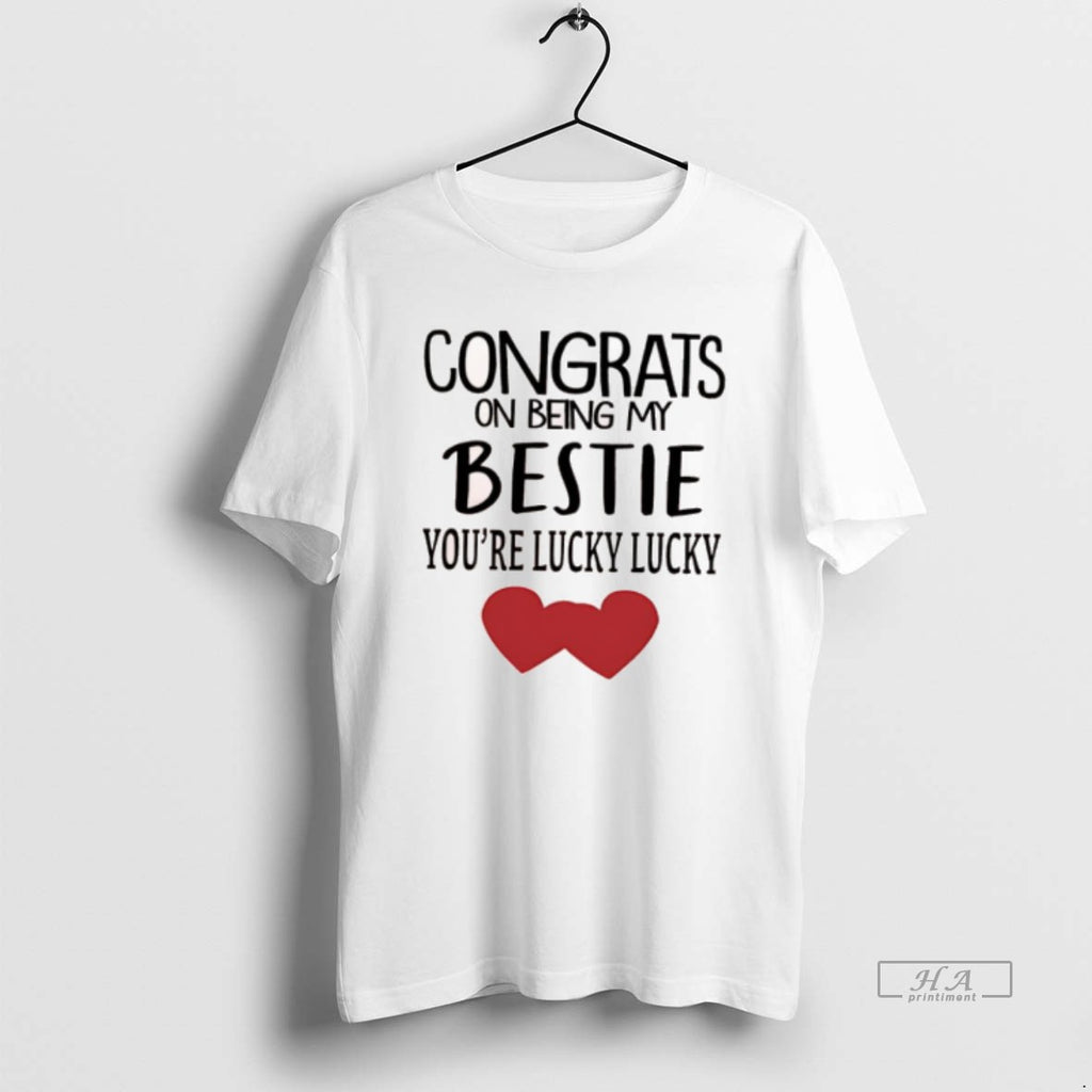 Official Congrats On Being My Bestie Youre Lucky Lucky Hearts Shirt Hoodie Sweatshirt | PurePodTees.com