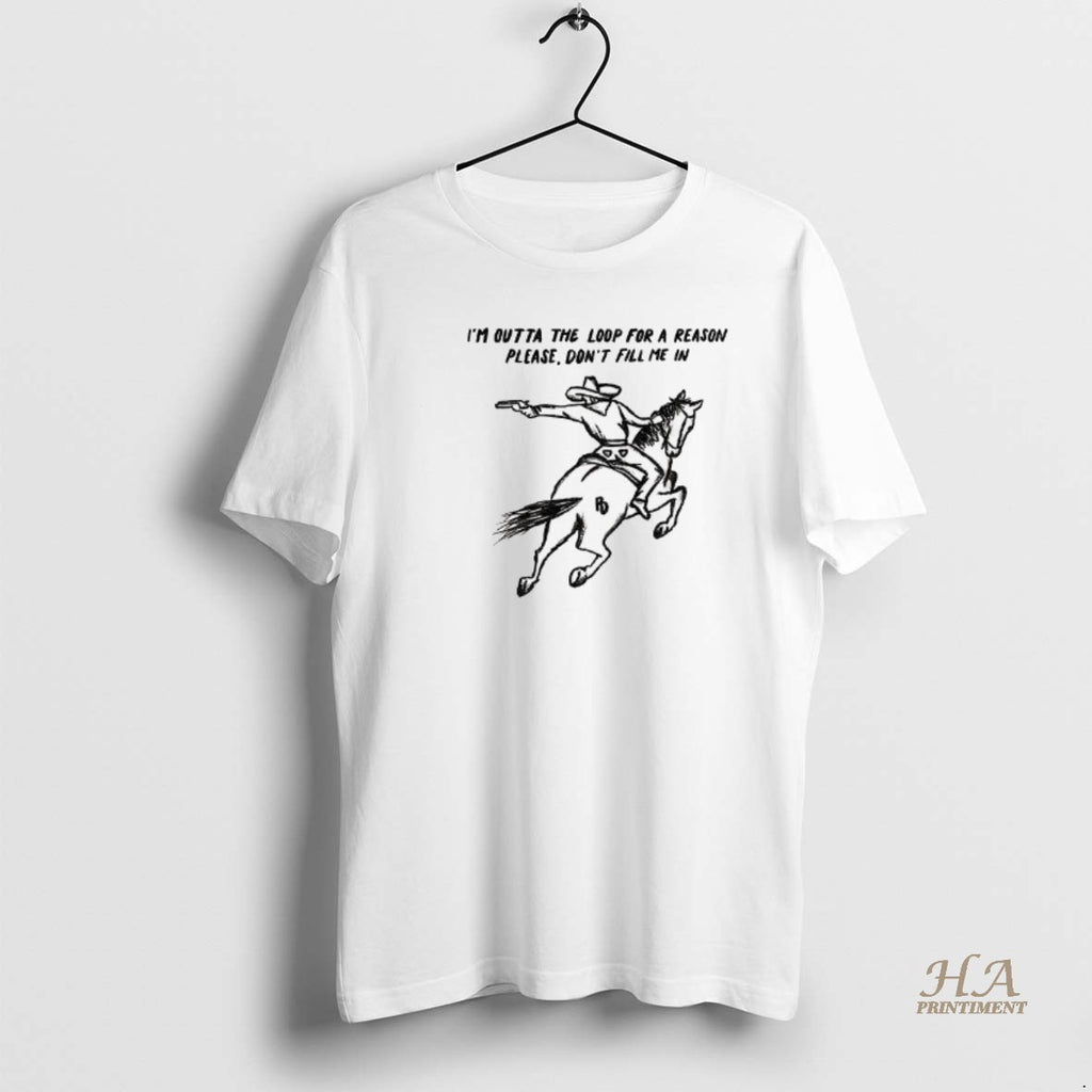 Official Cowboy Driving Horse Im Outta The Loop For A Reason Please Dont Fill Me Shirt Hoodie Sweatshirt | PurePodTees.com