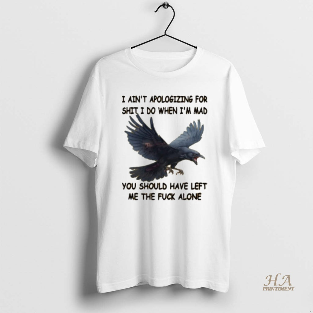 Official Crow I Aint Apologizing For Shit I Do When Im Mad You Should Have Shirt Hoodie Sweatshirt | PurePodTees.com