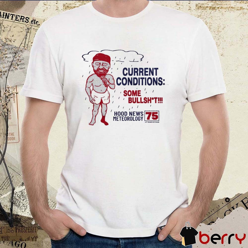 Current Conditions Some Bullshit Hood News Meteorology 75 t-shirt