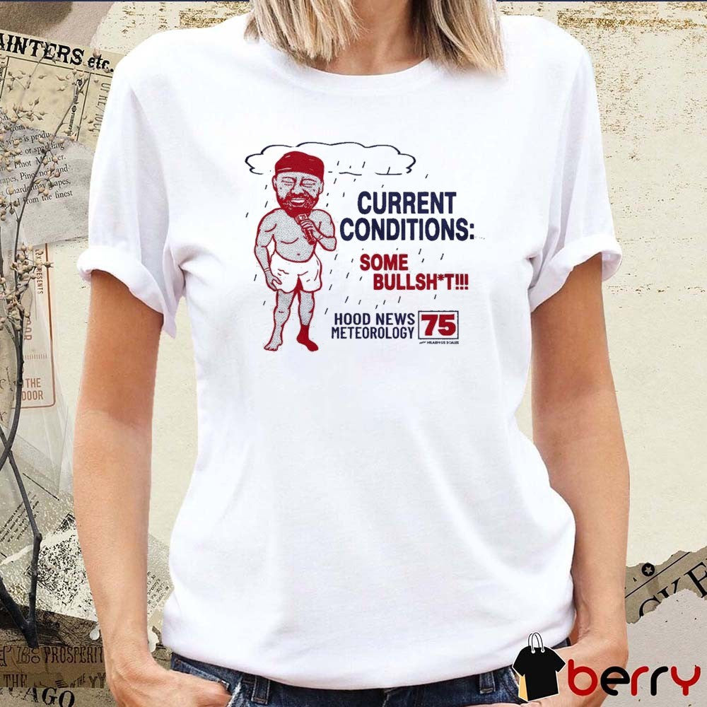Current Conditions Some Bullshit Hood News Meteorology 75 t-shirt