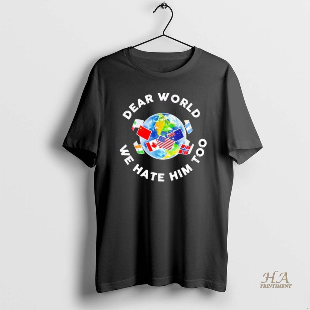Official Dear World We Hate Him Too Flags Shirt Hoodie Sweatshirt | PurePodTees.com