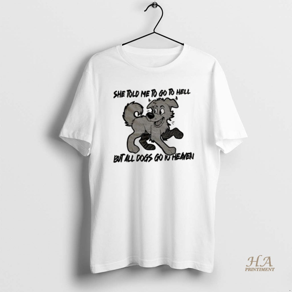 Official Dog She Told Me To Go To Hell But All Dogs Go To Heaven Shirt Hoodie Sweatshirt | PurePodTees.com