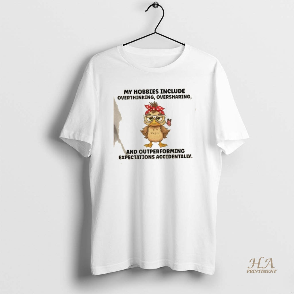 Official Duck My Hobbies Include Overthinking Oversharing And Outperforming Expectations Accidentally Shirt Hoodie Sweatshirt