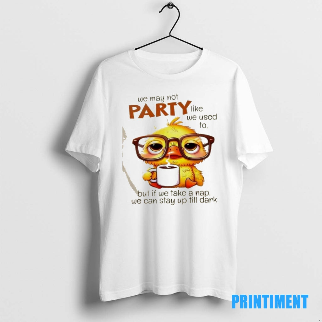 Official Duck We May Not Party Like We Used To But If We Take Shirt Hoodie Sweatshirt | PurePodTees.com