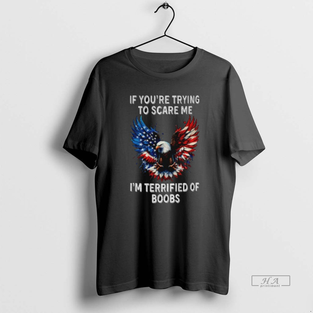Official Eagle If Youre Trying To Scare Me Im Terrified Of Boobs America