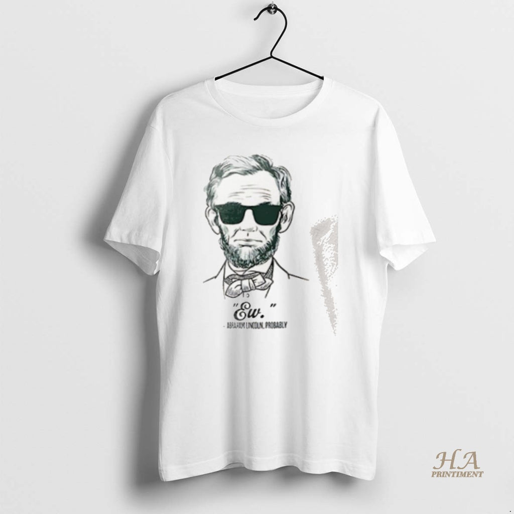 Official Ew Abraham Lincoln Probably Shirt Hoodie Sweatshirt | PurePodTees.com