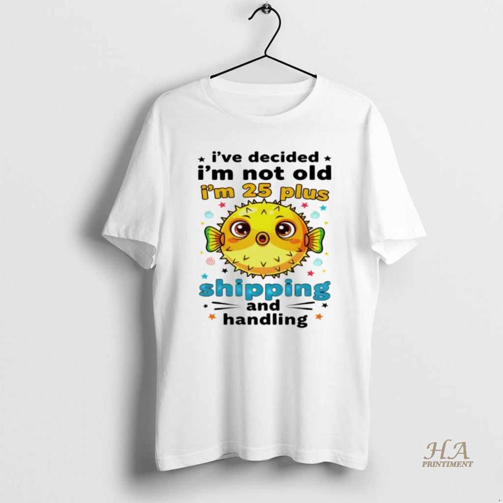Official Fish Ive Decided Im Not Old Im 25 Plus Shipping And Handling Shirt Hoodie Sweatshirt | PurePodTees.com