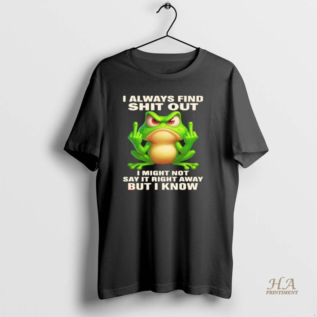 Official Frog I Always Find Shit Out I Might Not Say It Right Away But Shirt Hoodie Sweatshirt | PurePodTees.com