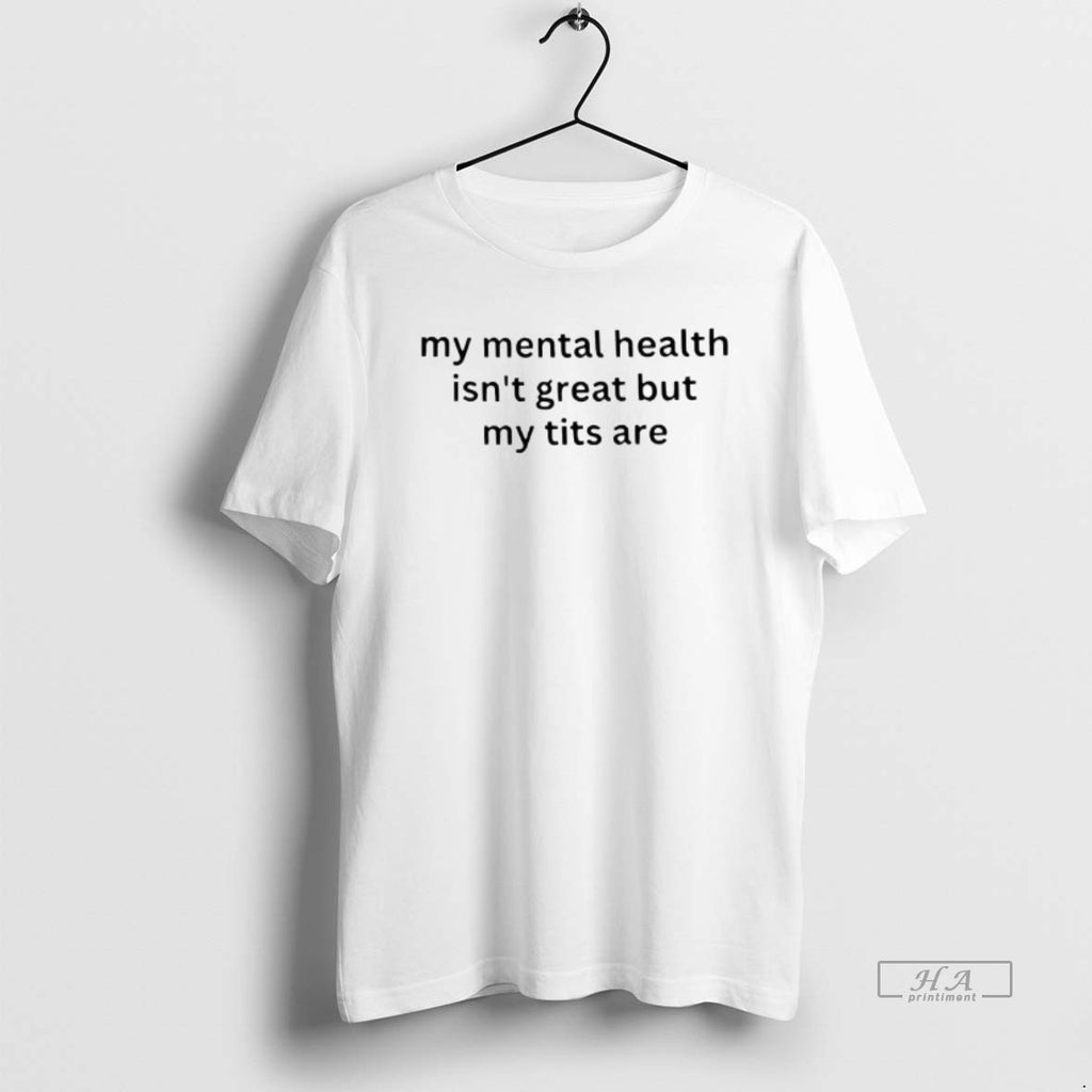 Official Funny My Mental Health Isnt Great But My Tits Are