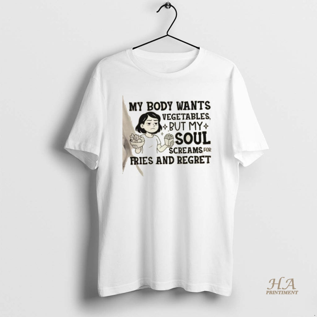 Official Girl My Body Wants Vegetables But My Soul Screams For Fries And Regret Shirt Hoodie Sweatshirt | PurePodTees.com