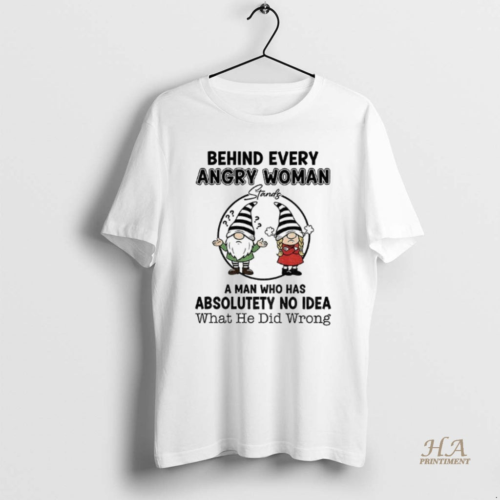 Official Gnome Behind Every Angry Woman A Man Who Has Absolutely No Idea What He Shirt Hoodie Sweatshirt | PurePodTees.com