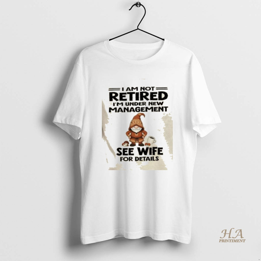 Official Gnomes I Am Not Retired Im Under New Management See Wife For Details Shirt Hoodie Sweatshirt | PurePodTees.com