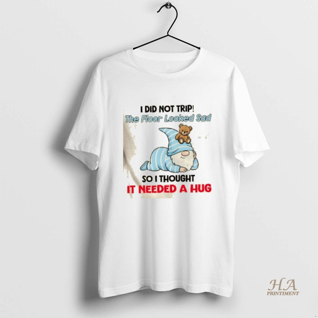 Official Gnomes I Did Not Trip The Floor Looked Sad So I Thought It Needed Shirt Hoodie Sweatshirt | PurePodTees.com