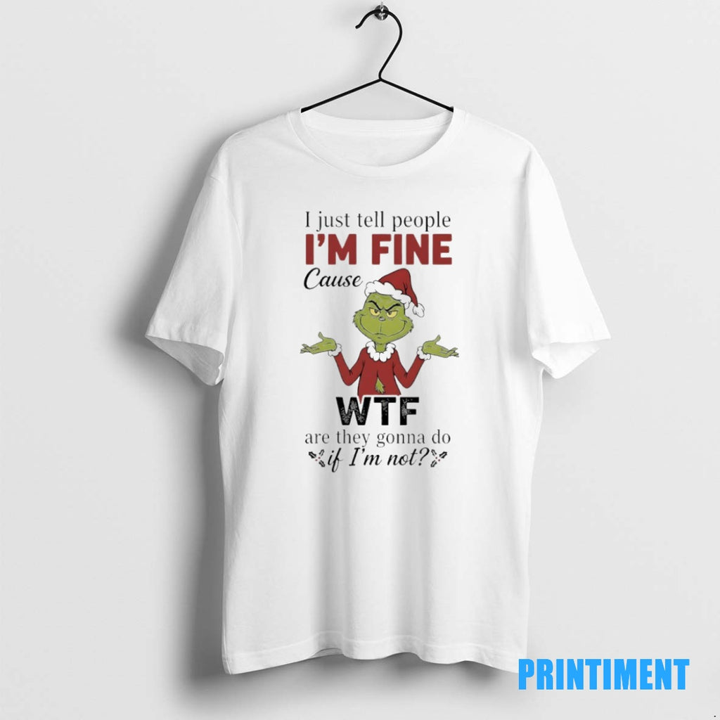 Official Grinch Christmas I Just Tell People Im Fine Cause Wtf Are They Gonna Do Shirt Hoodie Sweatshirt | PurePodTees.com